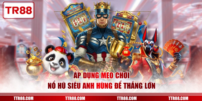 Áp dụng mẹo chơi nổ hũ siêu anh hùng để thắng lớn