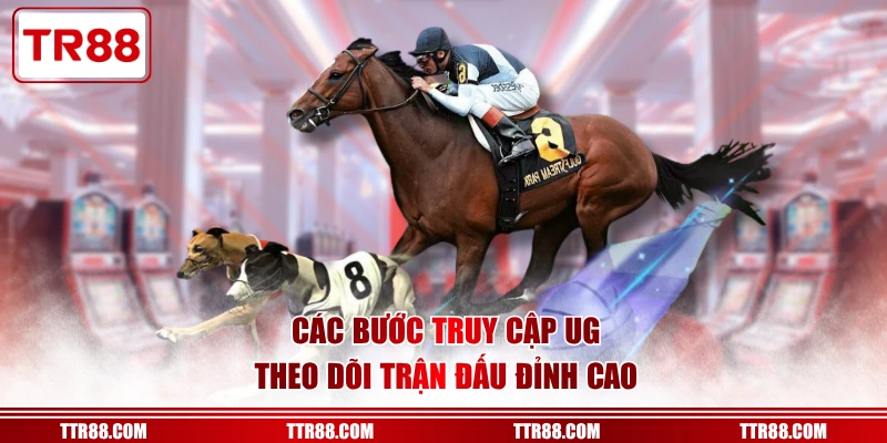 Các bước truy cập UG theo dõi trận đấu đỉnh cao