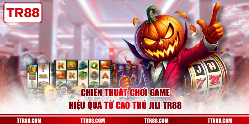 Chiến thuật chơi game hiệu quả từ cao thủ JILI TR88