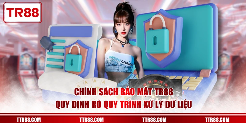 Chính sách bảo mật TR88 quy định rõ quy trình xử lý dữ liệu