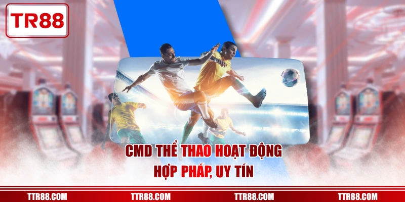 CMD Thể Thao hoạt động hợp pháp, uy tín