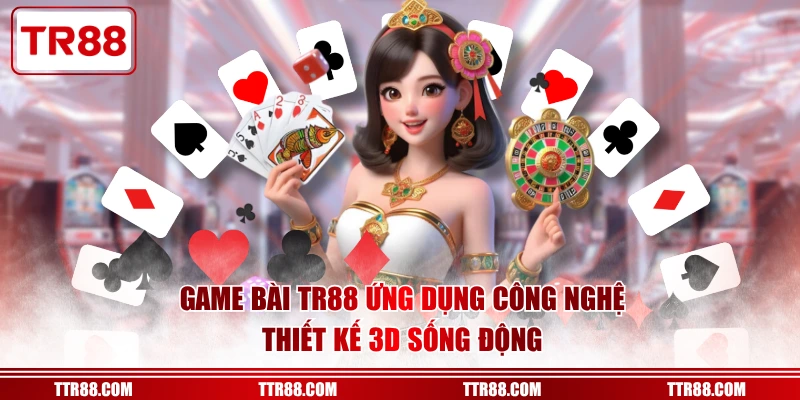 Game Bài TR88 ứng dụng công nghệ thiết kế 3D sống động