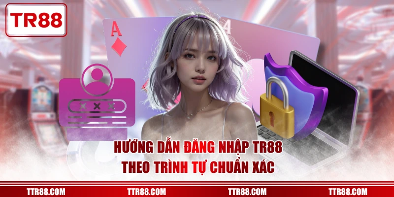 Hướng dẫn đăng nhập TR88 theo trình tự chuẩn xác