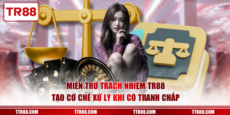 Miễn trừ trách nhiệm TR88 tạo cơ chế xử lý khi có tranh chấp