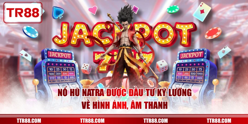 Nổ hũ Natra được đầu tư kỹ lưỡng về hình ảnh, âm thanh