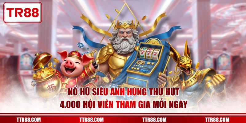 Nổ hũ siêu anh hùng thu hút 4.000 hội viên tham gia mỗi ngày
