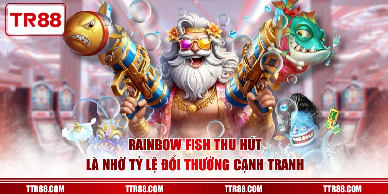 Rainbow Fish thu hút là nhờ tỷ lệ đổi thưởng cạnh tranh