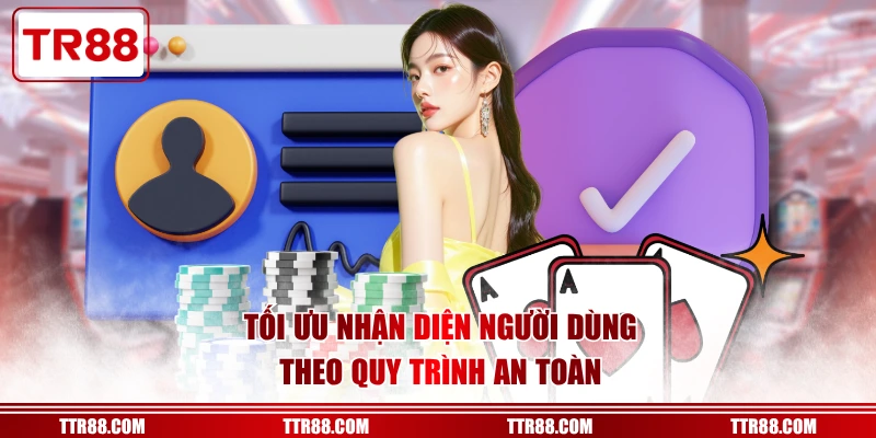 Tối ưu nhận diện người dùng theo quy trình an toàn