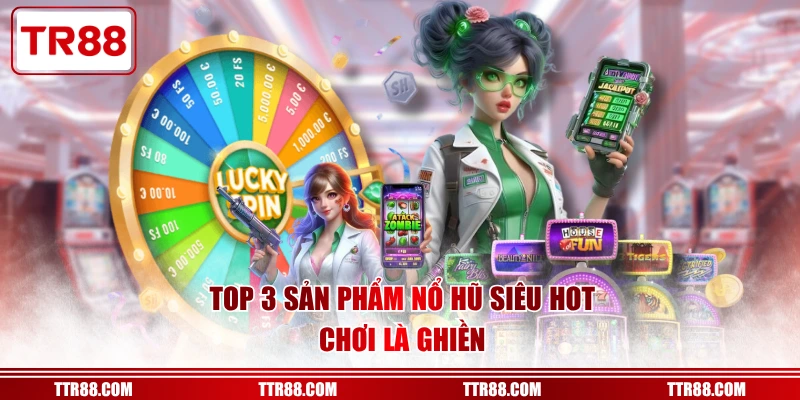 Top 3 sản phẩm nổ hũ siêu hot, chơi là ghiền