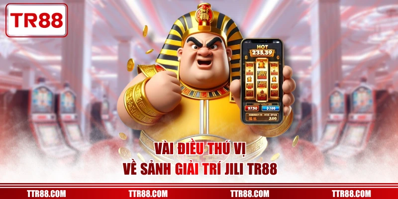Vài điều thú vị về sảnh giải trí JILI TR88